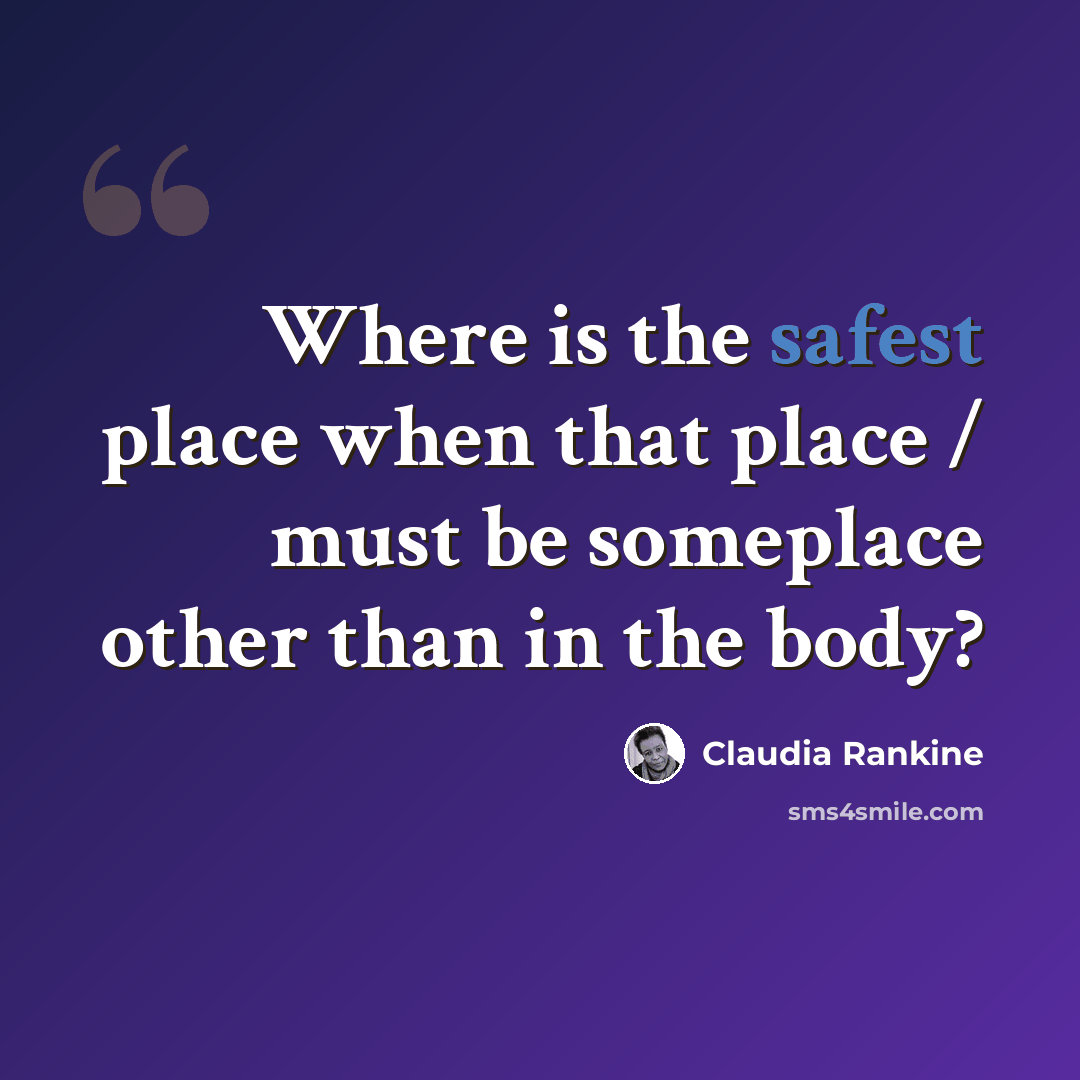 “Where is the safest place when that place / must be someplace other than in the body?” quote by Claudia Rankine