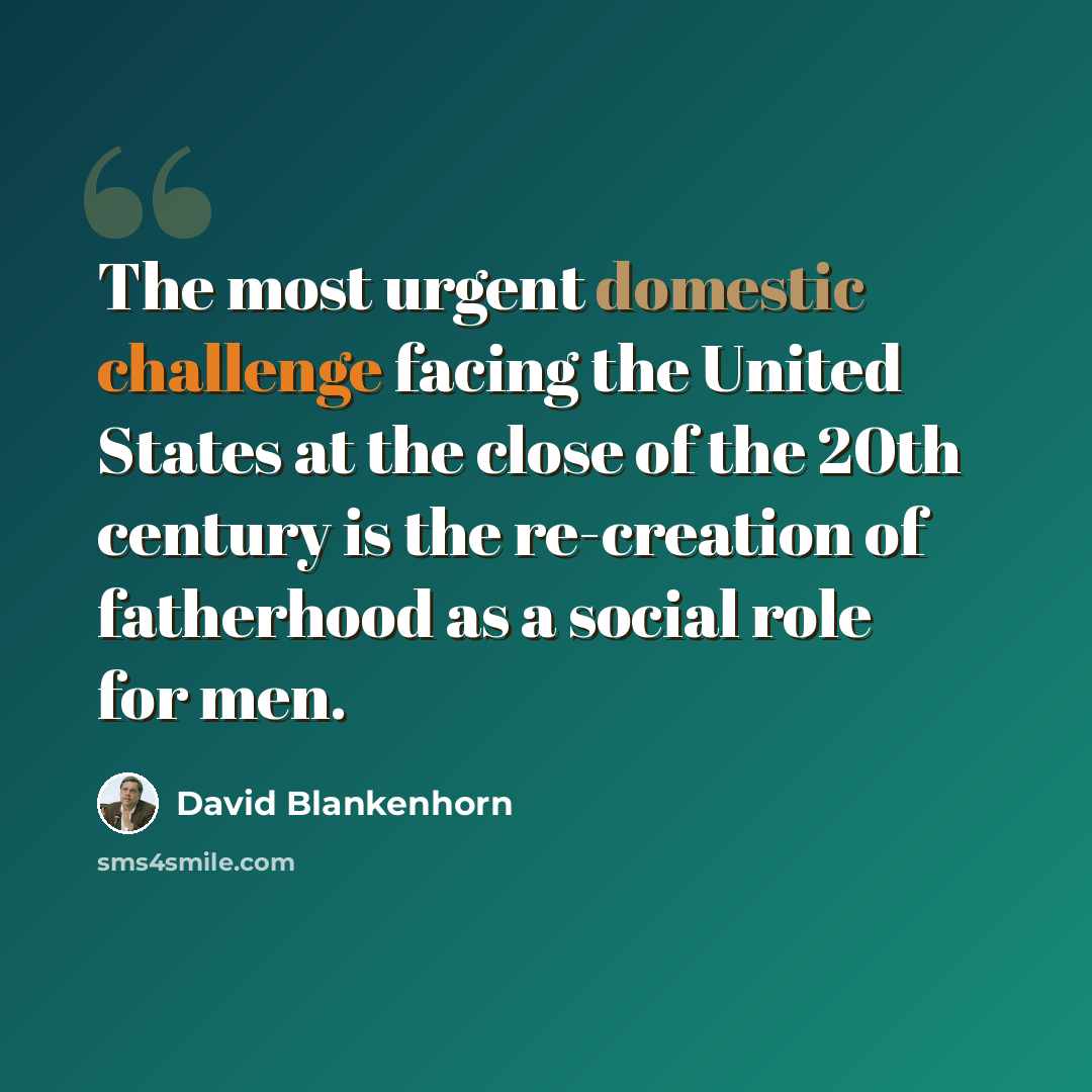 “The most urgent domestic challenge facing the United States at the close of the 20th century is the re-creation of fatherhood as a social role for men.” quote by David Blankenhorn