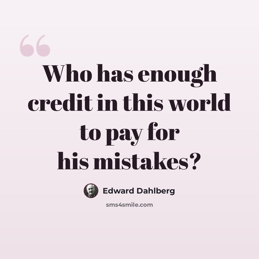 “Who has enough credit in this world to pay for his mistakes?” quote by Edward Dahlberg