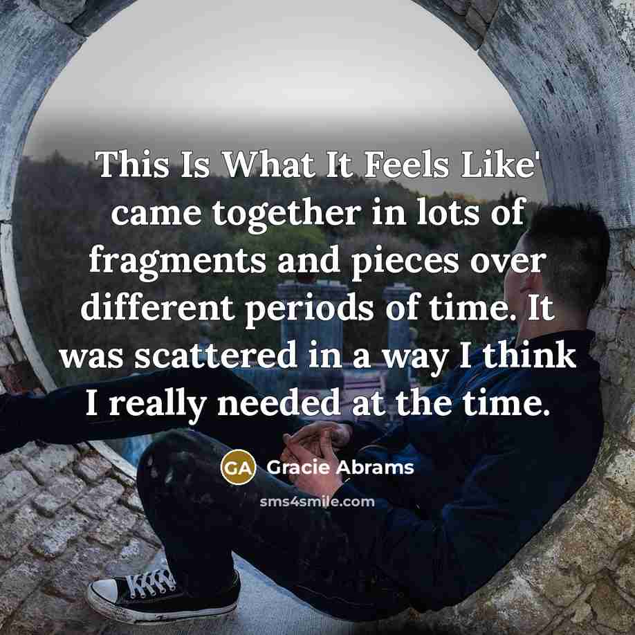 “This Is What It Feels Like' came together in lots of fragments and pieces over different periods of time. It was scattered in a way I think I really needed at the time.” quote by Gracie Abrams