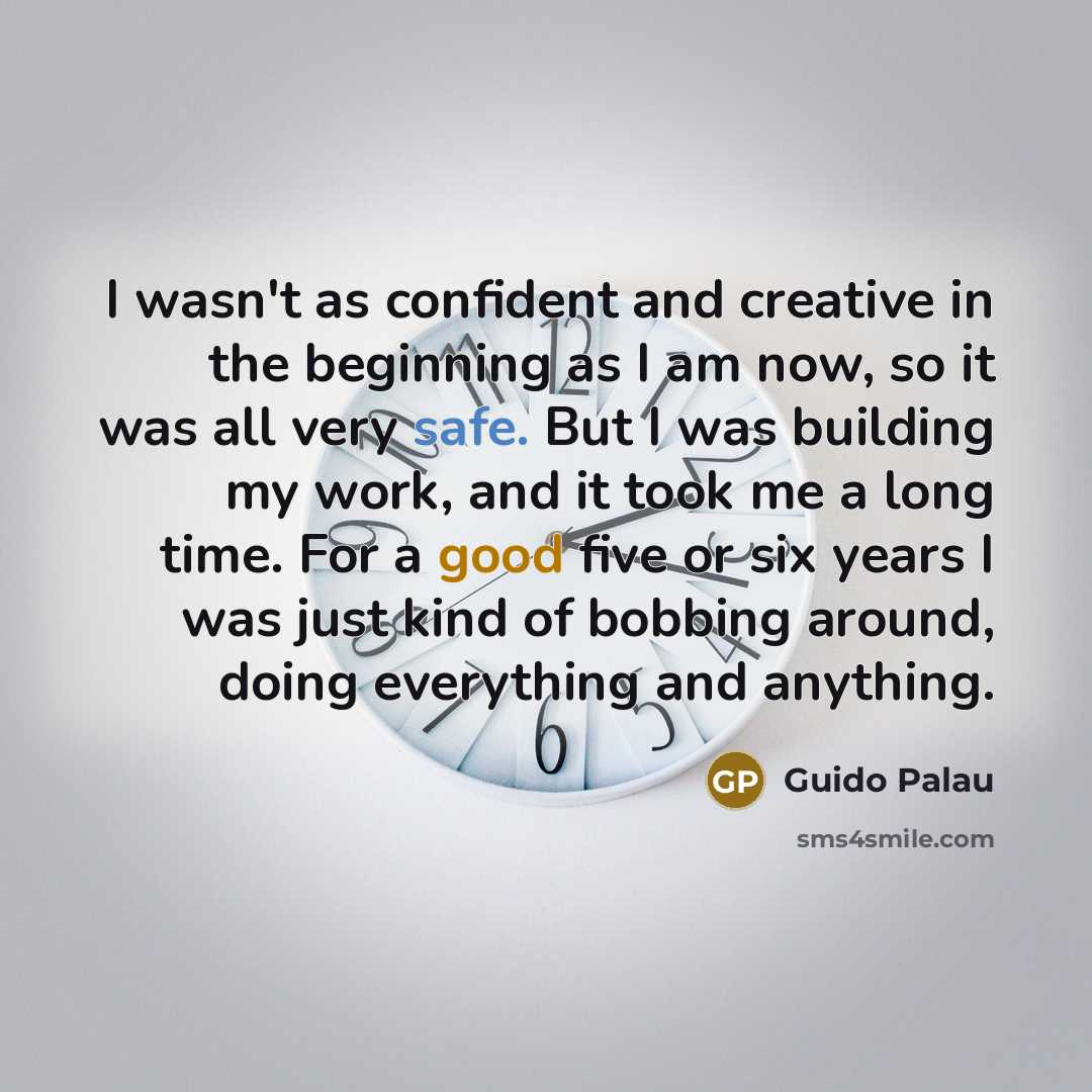 “I wasn't as confident and creative in the beginning as I am now, so it was all very safe. But I was building my work, and it took me a long time. For a good five or six years I was just kind of bobbing around, doing everything and anything.” quote by Guido Palau