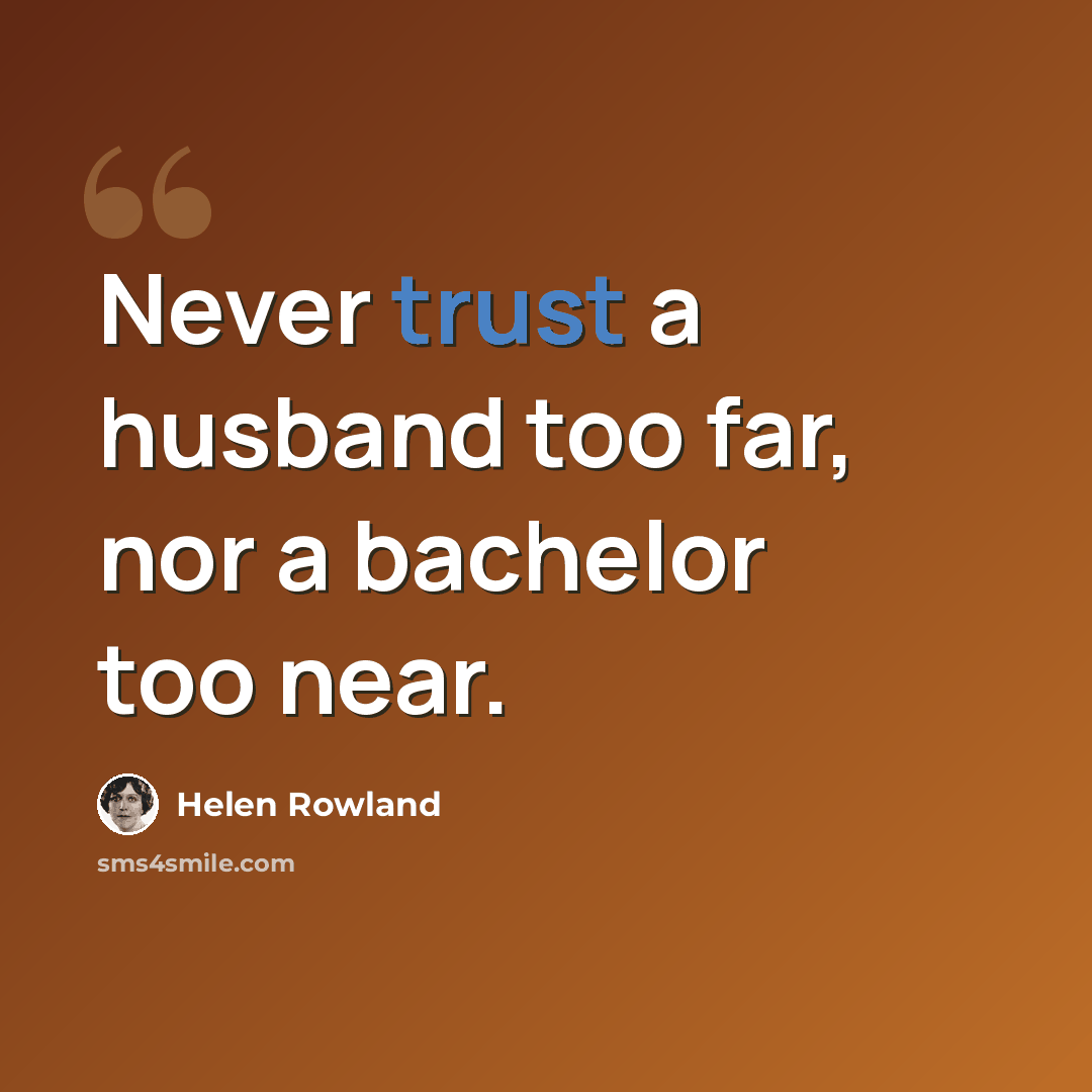“Never trust a husband too far, nor a bachelor too near.” quote by Helen Rowland