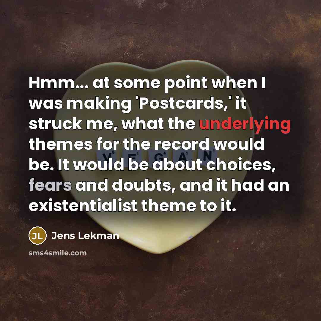 “Hmm... at some point when I was making 'Postcards,' it struck me, what the underlying themes for the record would be. It would be about choices, fears and doubts, and it had an existentialist theme to it.” quote by Jens Lekman