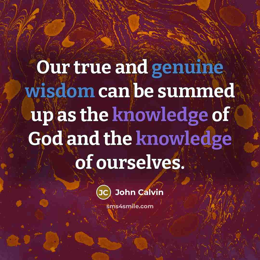 “Our true and genuine wisdom can be summed up as the knowledge of God and the knowledge of ourselves.” quote by John Calvin