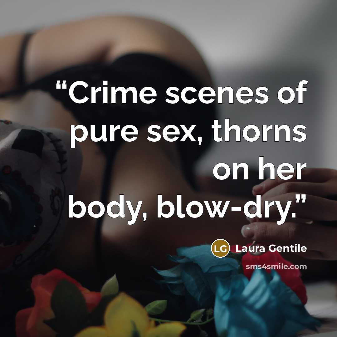 “Crime scenes of pure sex, thorns on her body, blow-dry.” quote by Laura Gentile