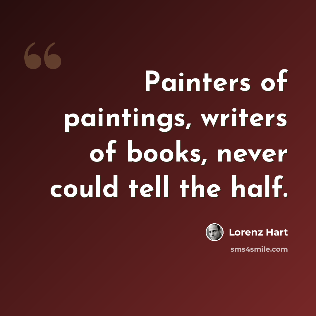 “Painters of paintings, writers of books, never could tell the half.” quote by Lorenz Hart