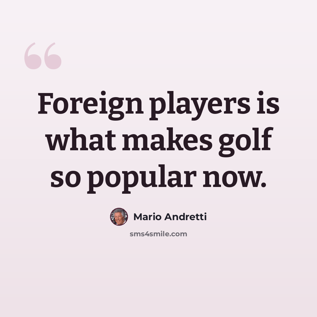 “Foreign players is what makes golf so popular now.” quote by Mario Andretti