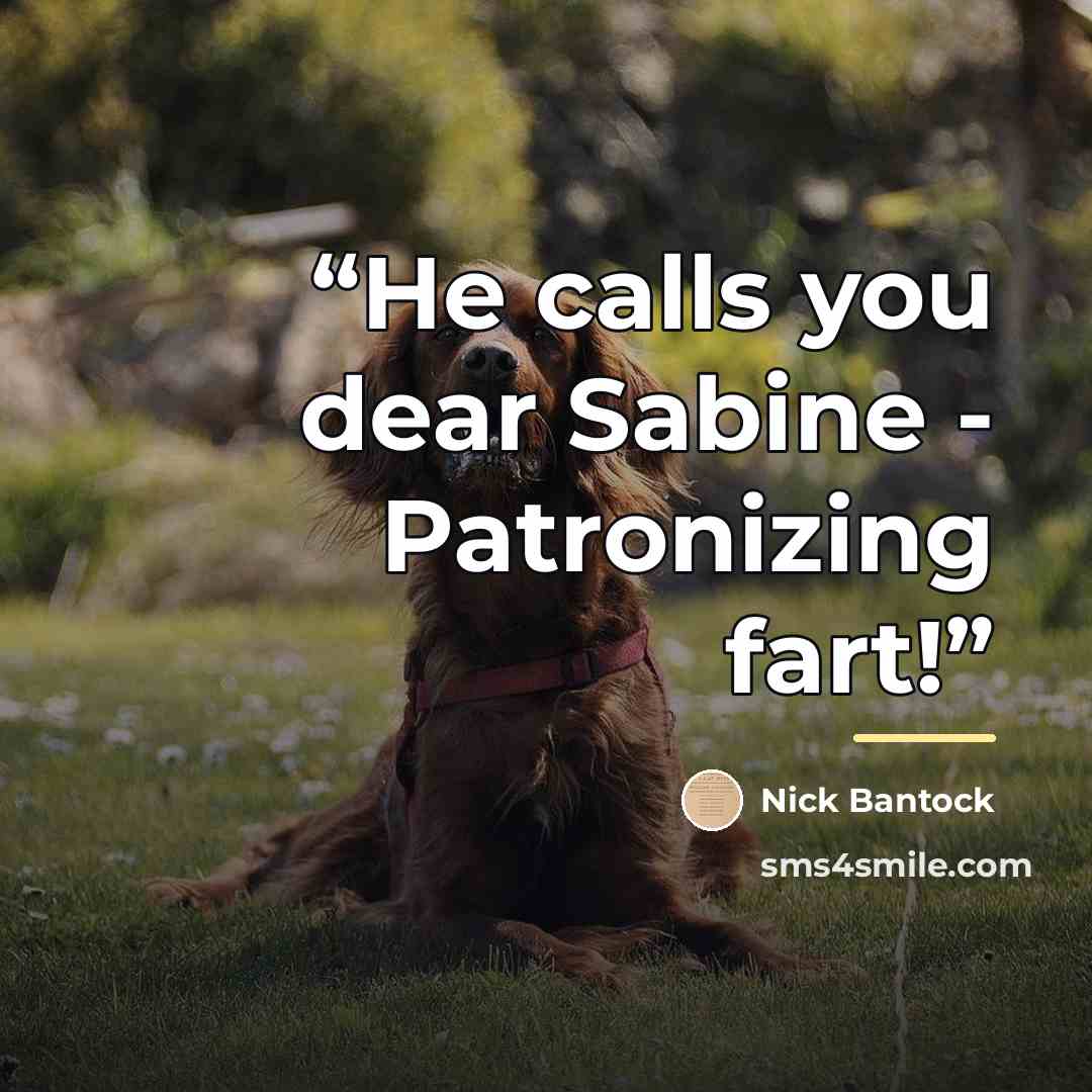 “He calls you dear Sabine - Patronizing fart!” quote by Nick Bantock