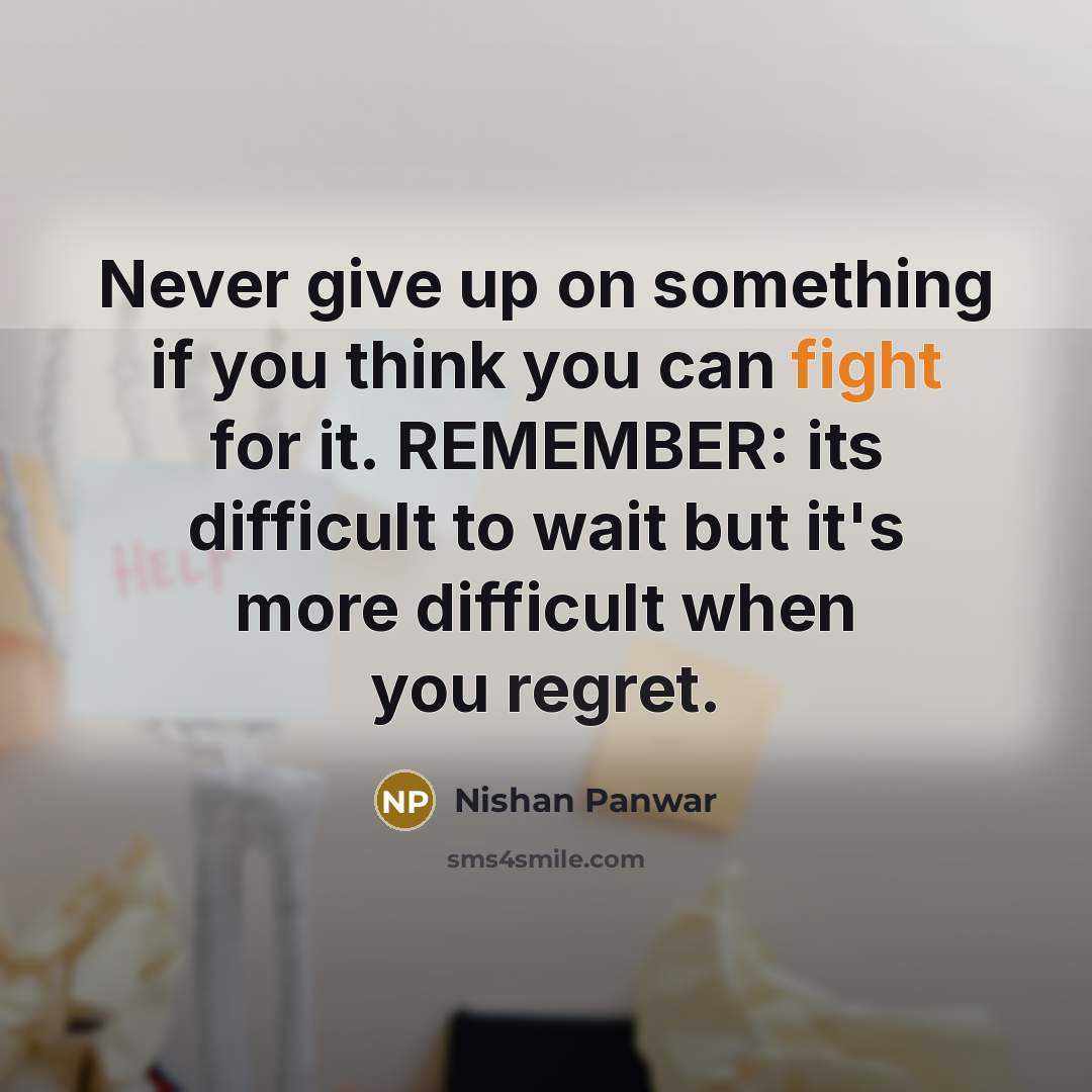 “Never give up on something if you think you can fight for it. REMEMBER: its difficult to wait but it's more difficult when you regret.” quote by Nishan Panwar