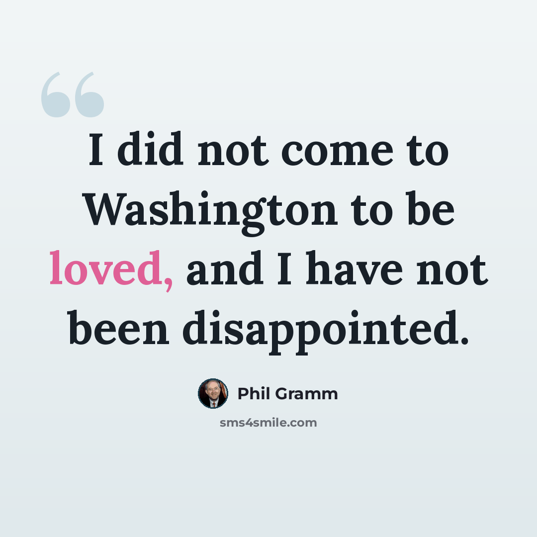 “I did not come to Washington to be loved, and I have not been disappointed.” quote by Phil Gramm
