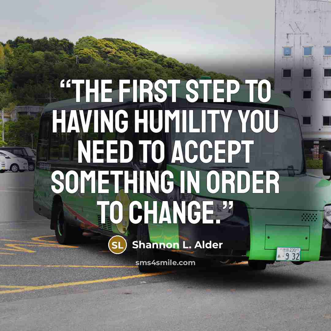 “The first step to having humility you need to accept something in order to change.” quote by Shannon L. Alder