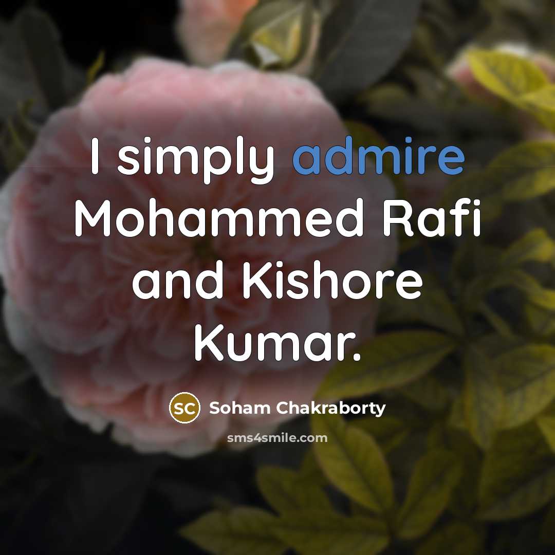 “I simply admire Mohammed Rafi and Kishore Kumar.” quote by Soham Chakraborty