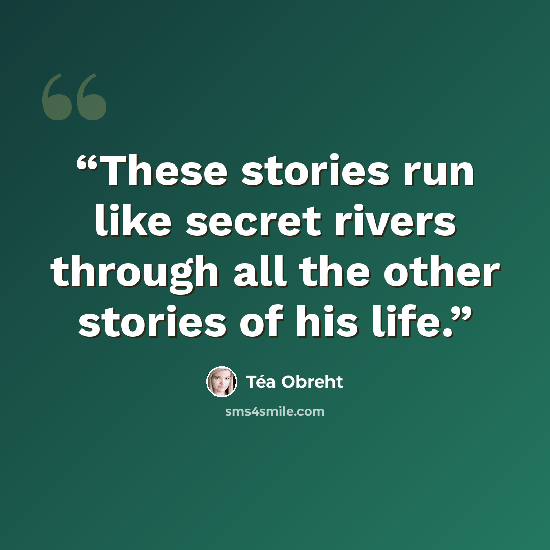 “These stories run like secret rivers through all the other stories of his life.” quote by Téa Obreht