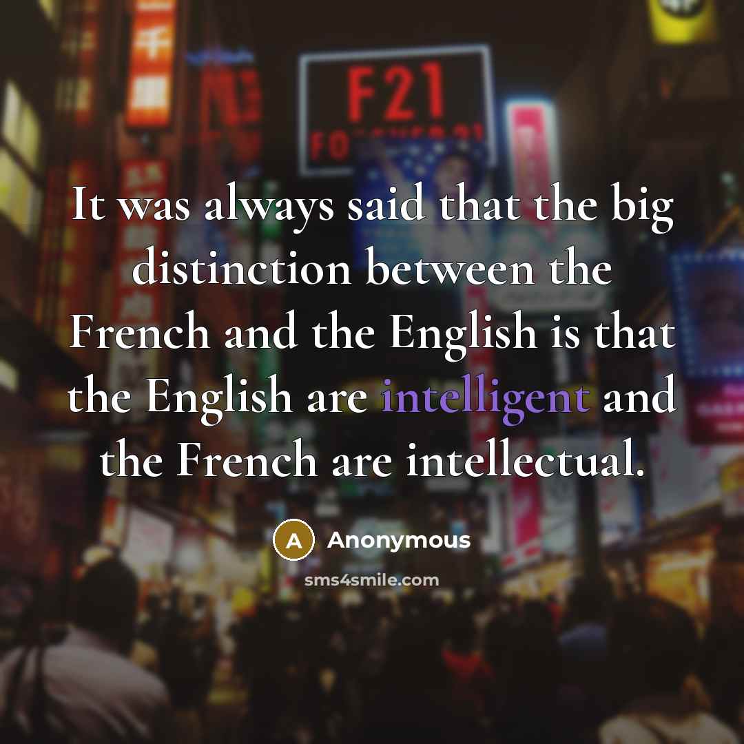 “It was always said that the big distinction between the French and the English is that the English are intelligent and the French are intellectual.” quote by Anonymous