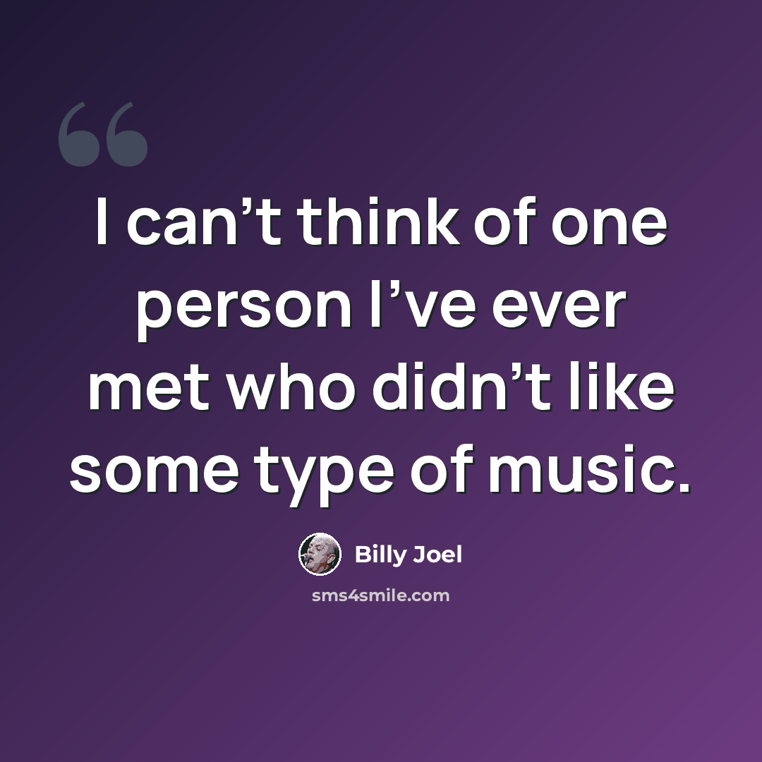 “I can't think of one person I've ever met who didn't like some type of music.” quote by Billy Joel