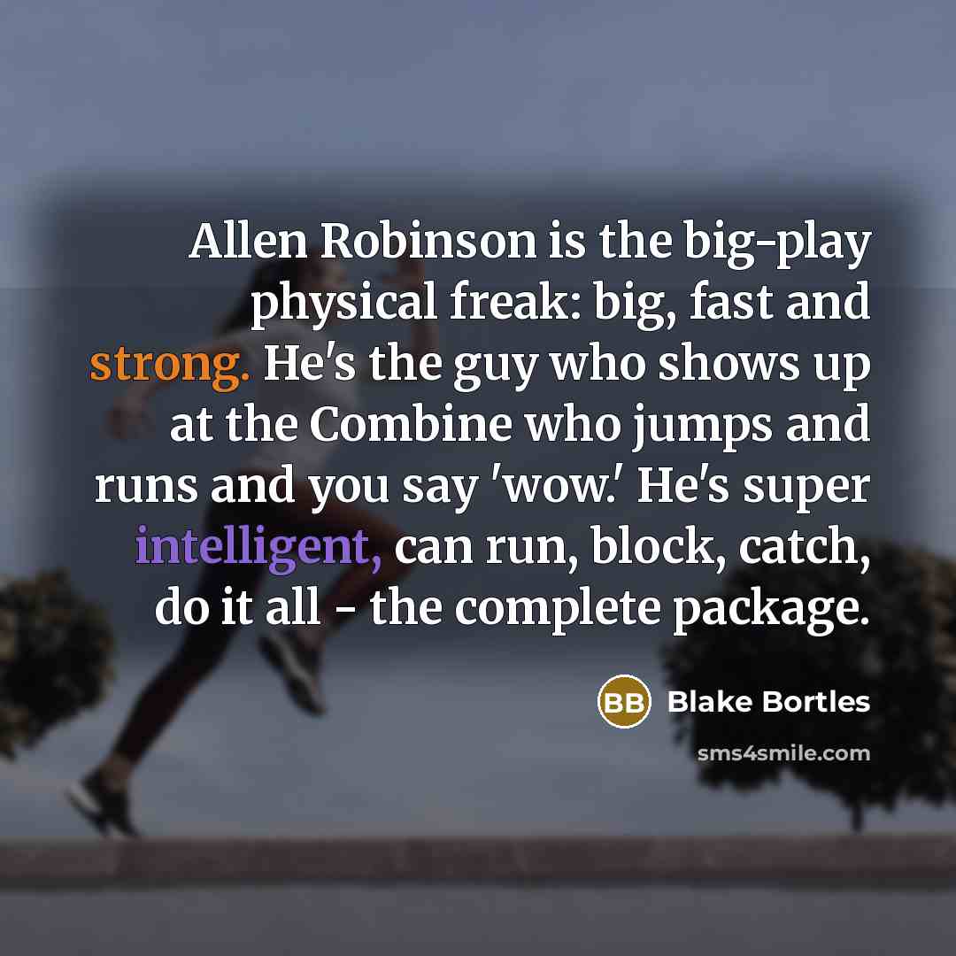 “Allen Robinson is the big-play physical freak: big, fast and strong. He's the guy who shows up at the Combine who jumps and runs and you say 'wow.' He's super intelligent, can run, block, catch, do it all - the complete package.” quote by Blake Bortles