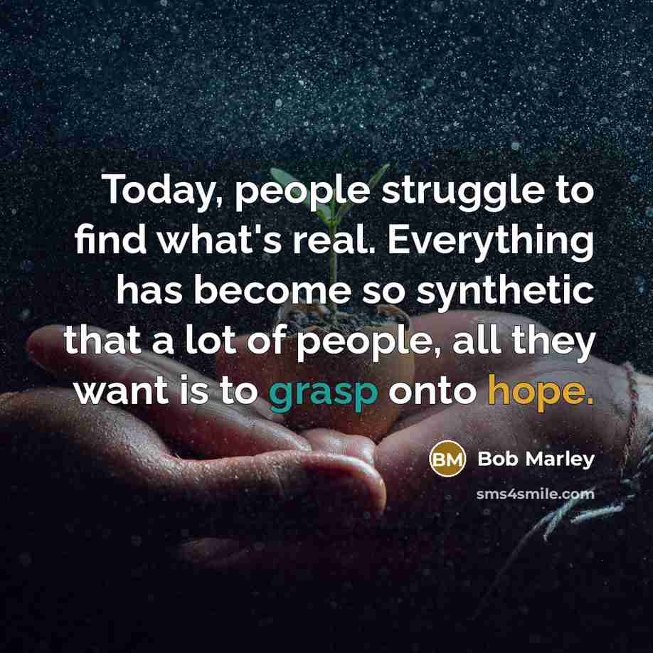 “Today, people struggle to find what's real. Everything has become so synthetic that a lot of people, all they want is to grasp onto hope.” quote by Bob Marley
