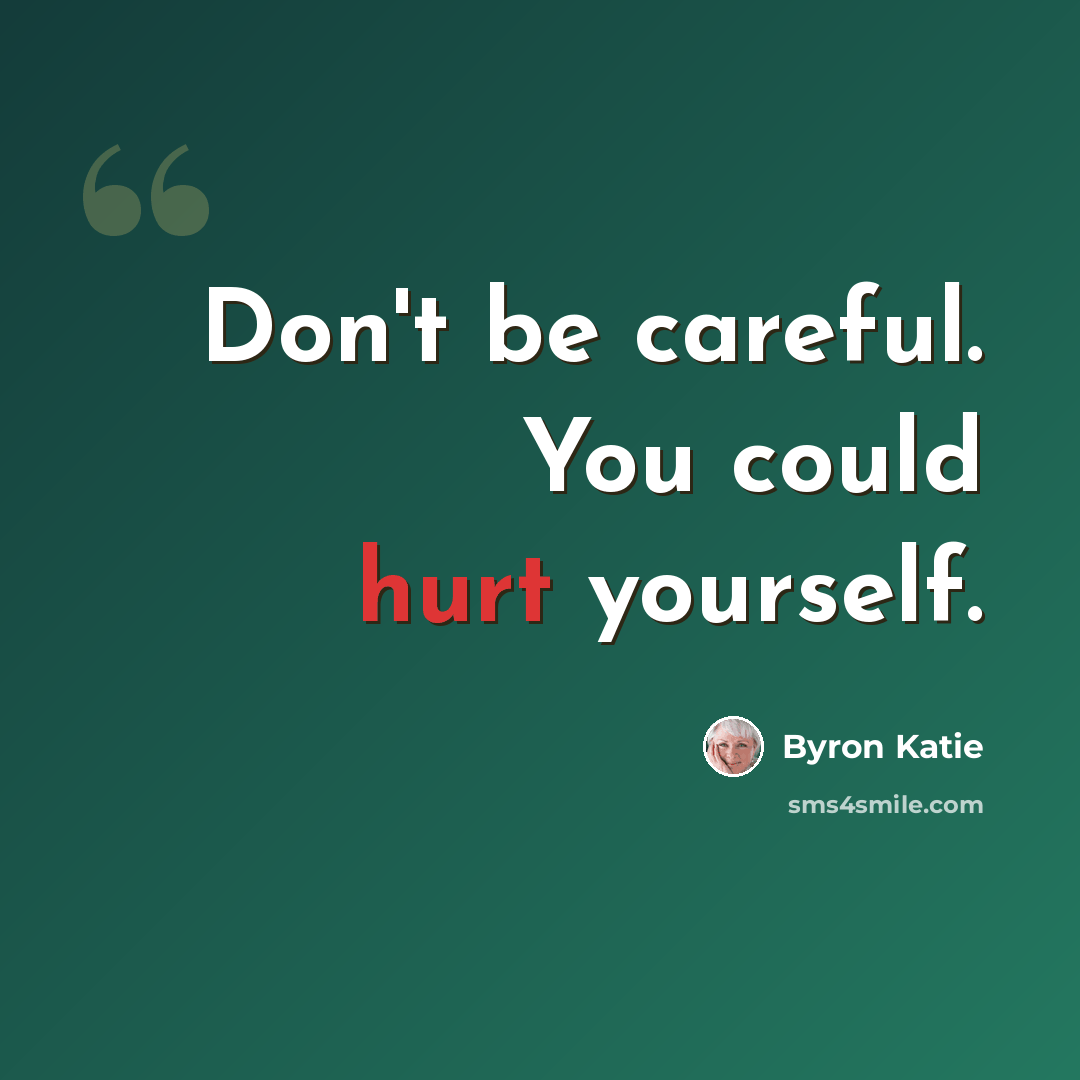 “Don't be careful. You could hurt yourself.” quote by Byron Katie