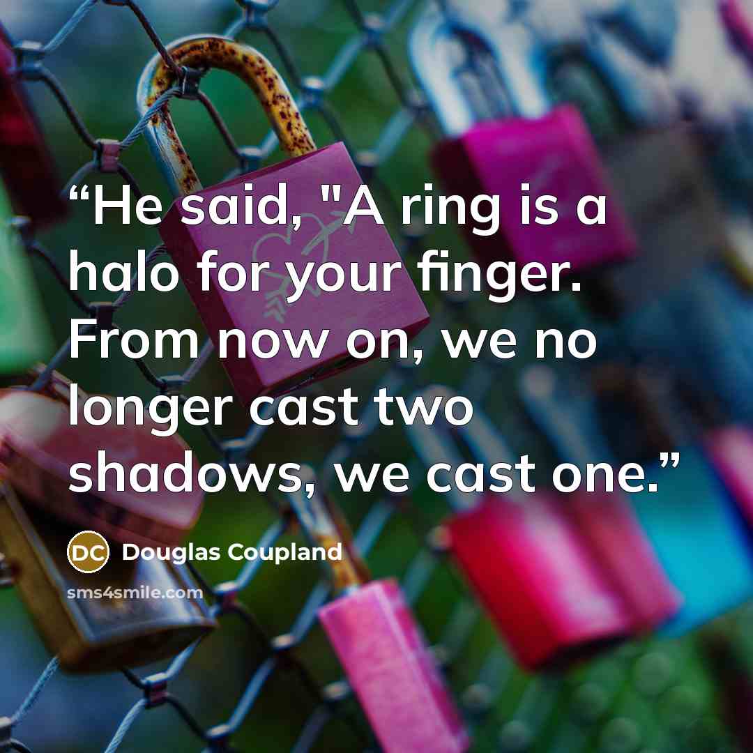“He said, "A ring is a halo for your finger. From now on, we no longer cast two shadows, we cast one.” quote by Douglas Coupland