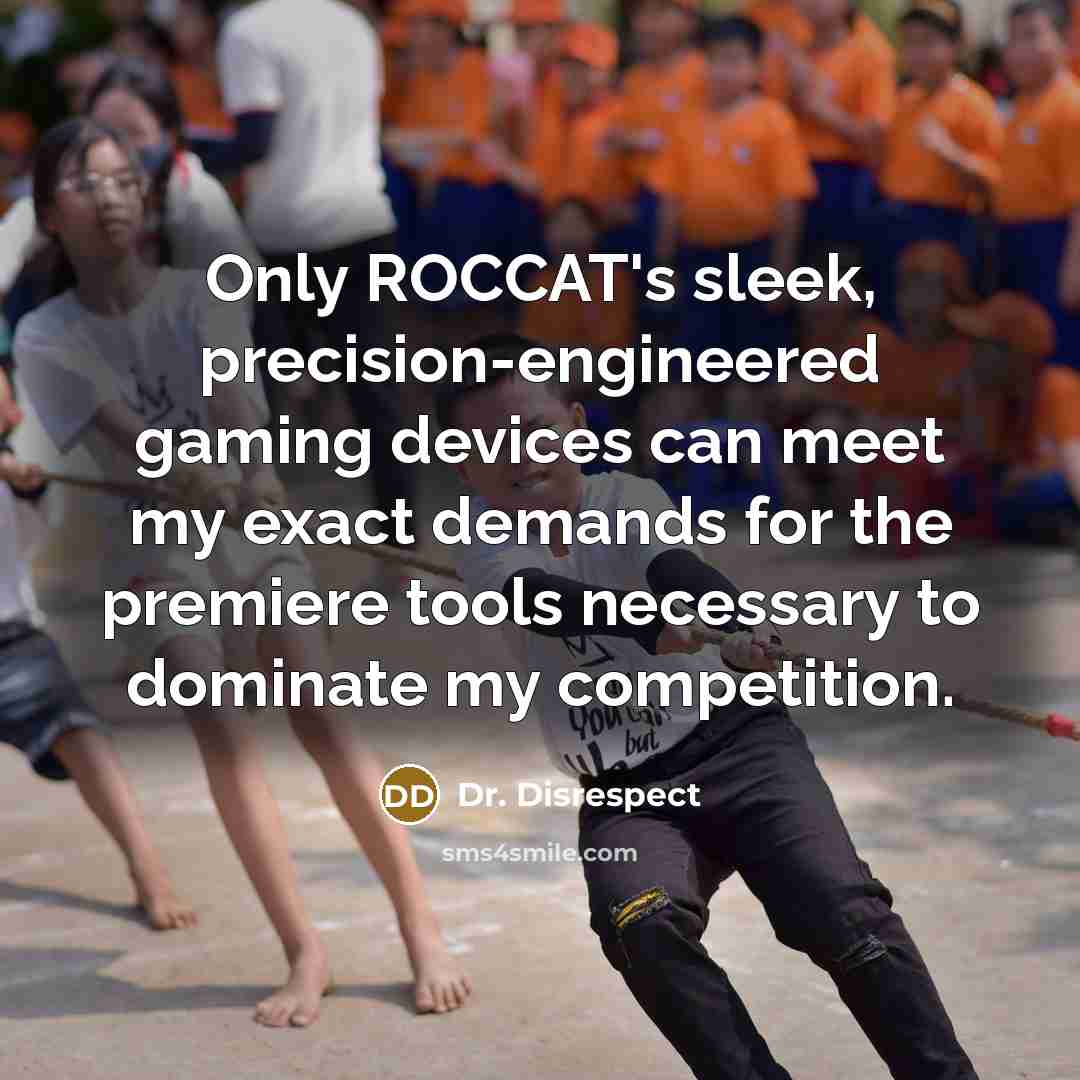 “Only ROCCAT's sleek, precision-engineered gaming devices can meet my exact demands for the premiere tools necessary to dominate my competition.” quote by Dr. Disrespect