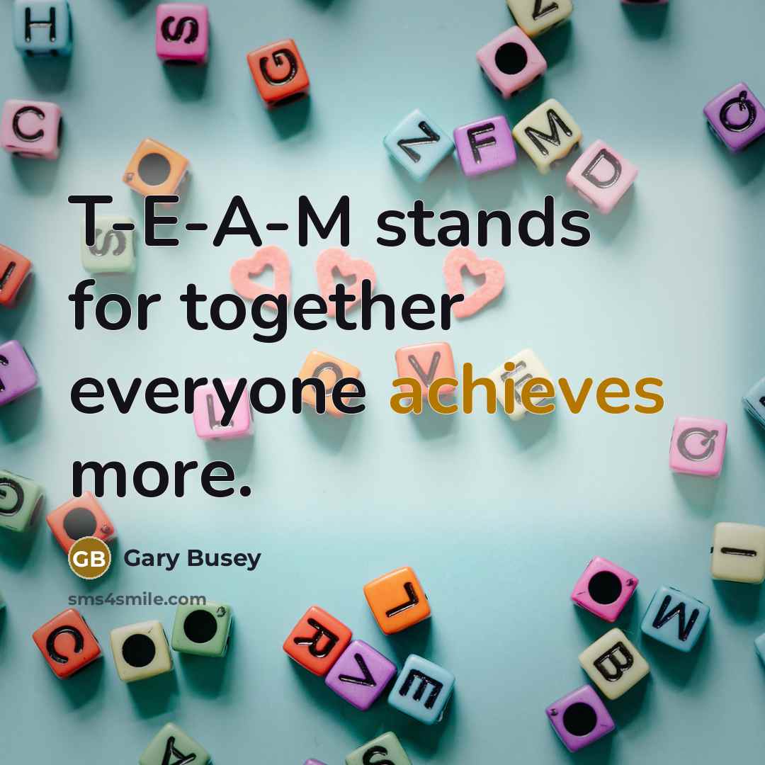 “T-E-A-M stands for together everyone achieves more.” quote by Gary Busey