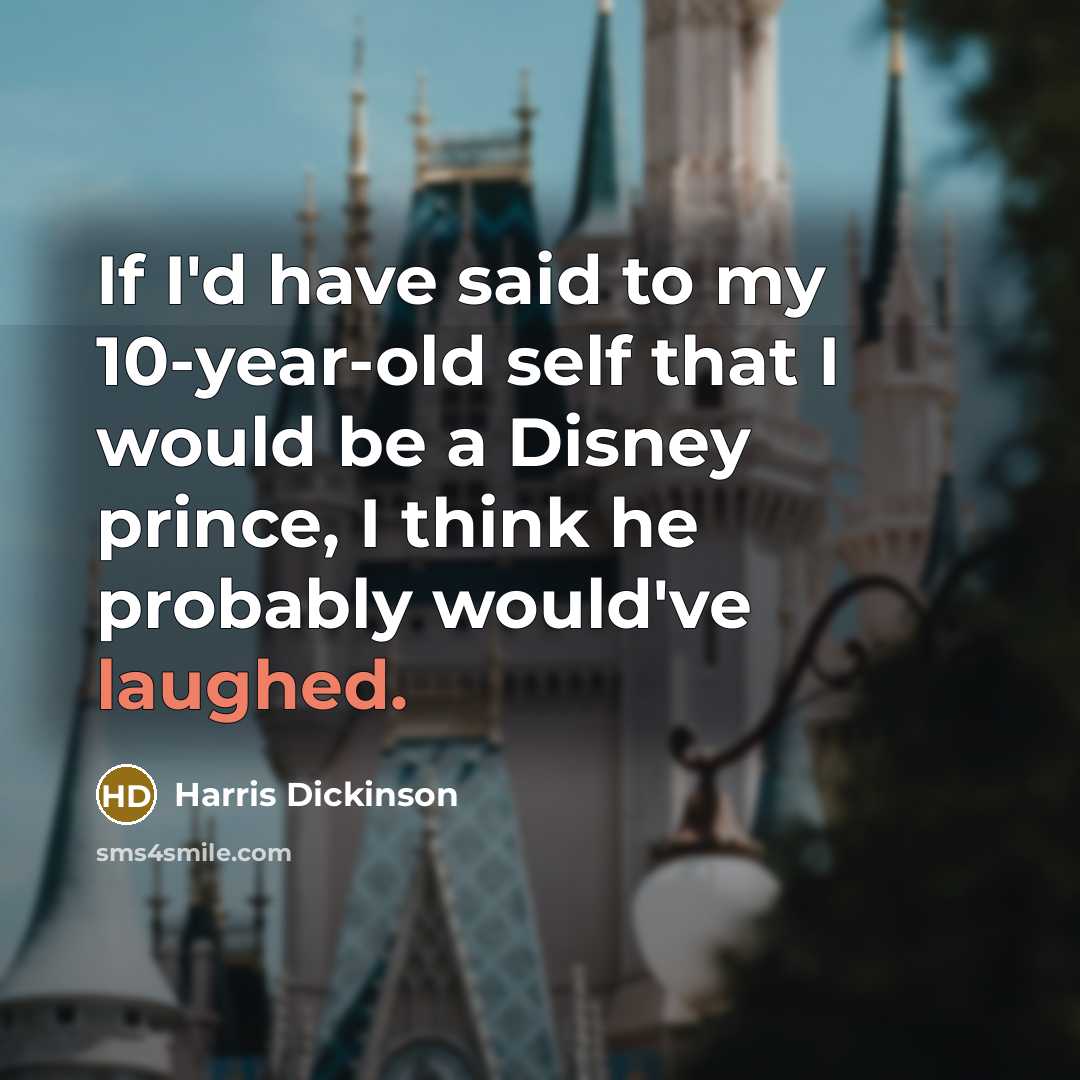 “If I'd have said to my 10-year-old self that I would be a Disney prince, I think he probably would've laughed.” quote by Harris Dickinson
