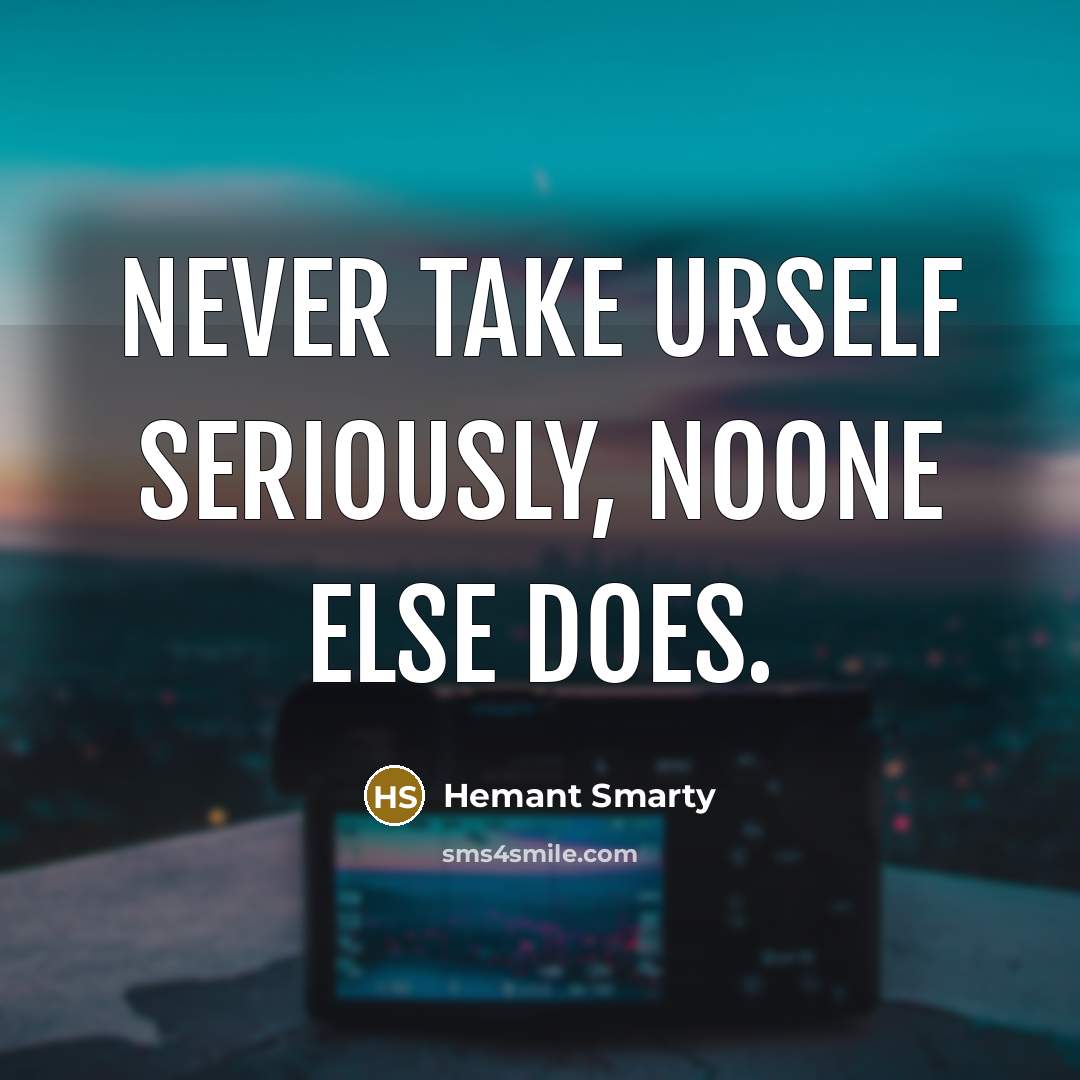 “Never take urself seriously, noone else does.” quote by Hemant Smarty