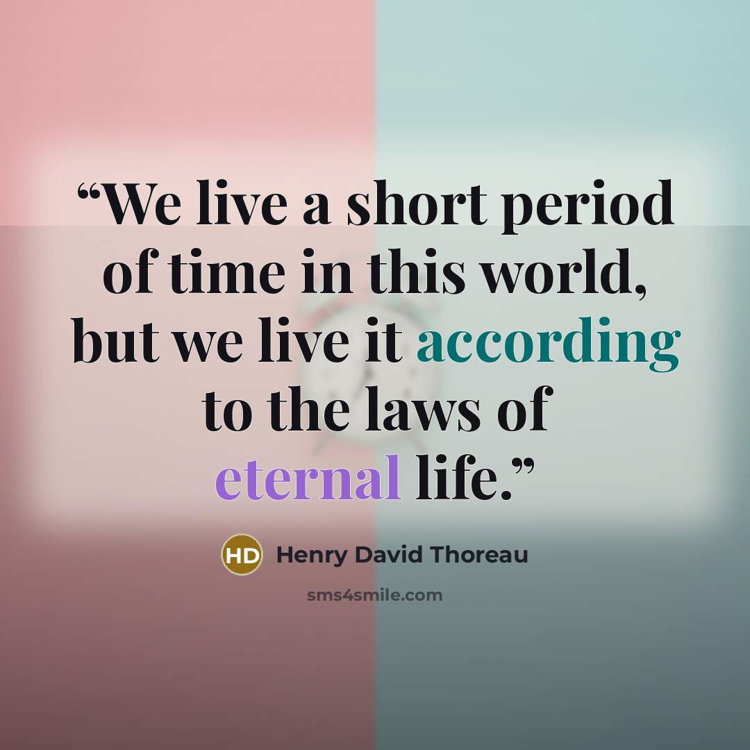 “We live a short period of time in this world, but we live it according to the laws of eternal life.” quote by Henry David Thoreau