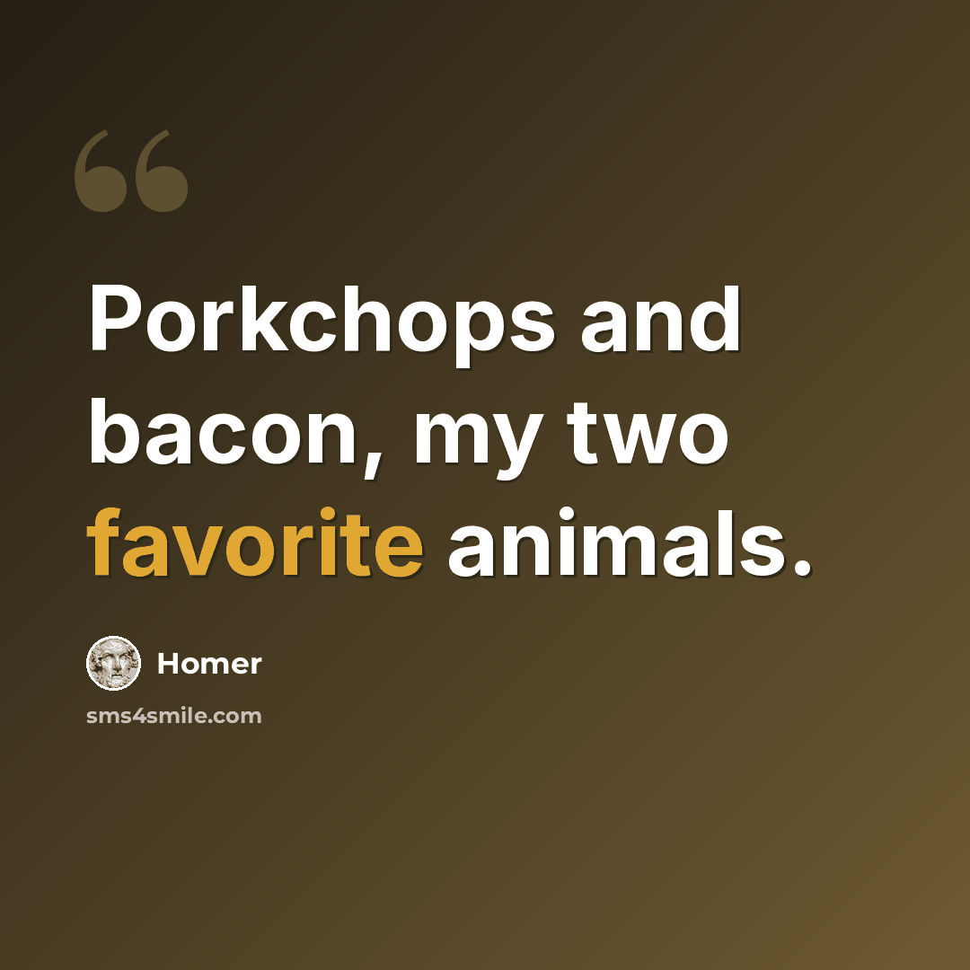 “Porkchops and bacon, my two favorite animals.” quote by Homer