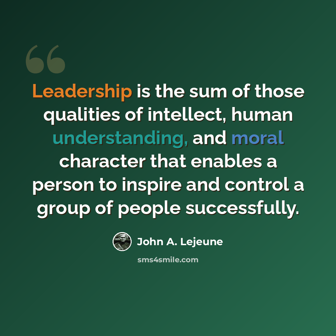 “Leadership is the sum of those qualities of intellect, human understanding, and moral character that enables a person to inspire and control a group of people successfully.” quote by John A. Lejeune