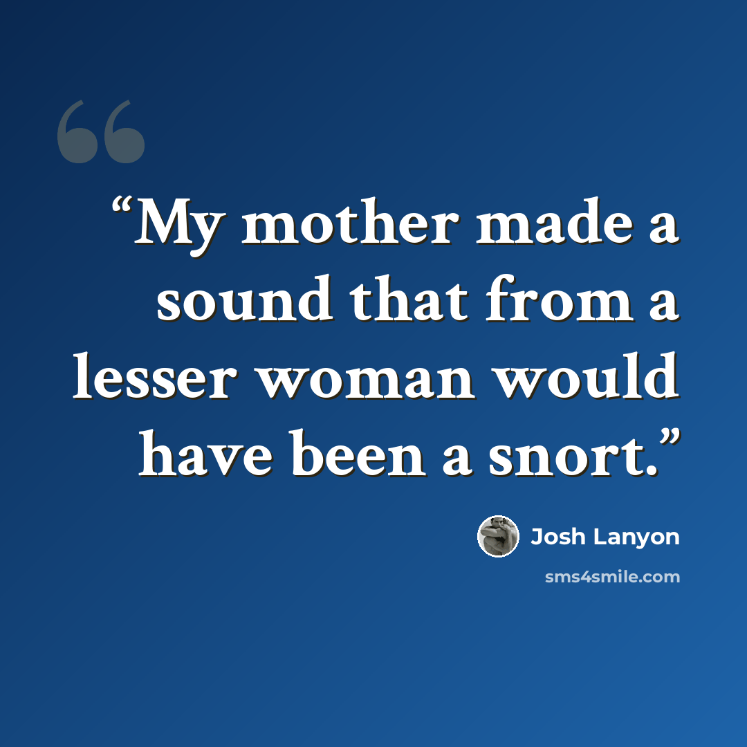“My mother made a sound that from a lesser woman would have been a snort.” quote by Josh Lanyon