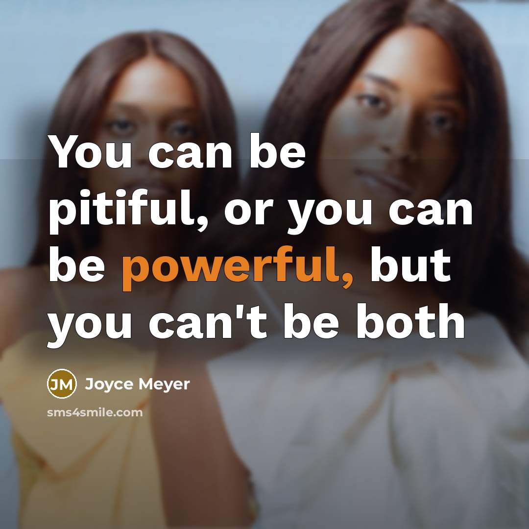 “You can be pitiful, or you can be powerful, but you can't be both” quote by Joyce Meyer