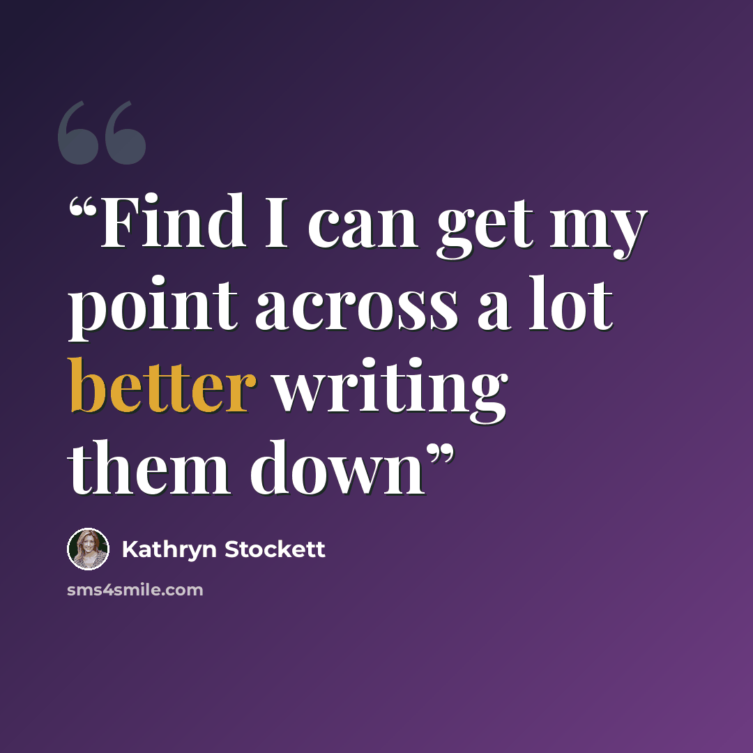 “Find I can get my point across a lot better writing them down” quote by Kathryn Stockett