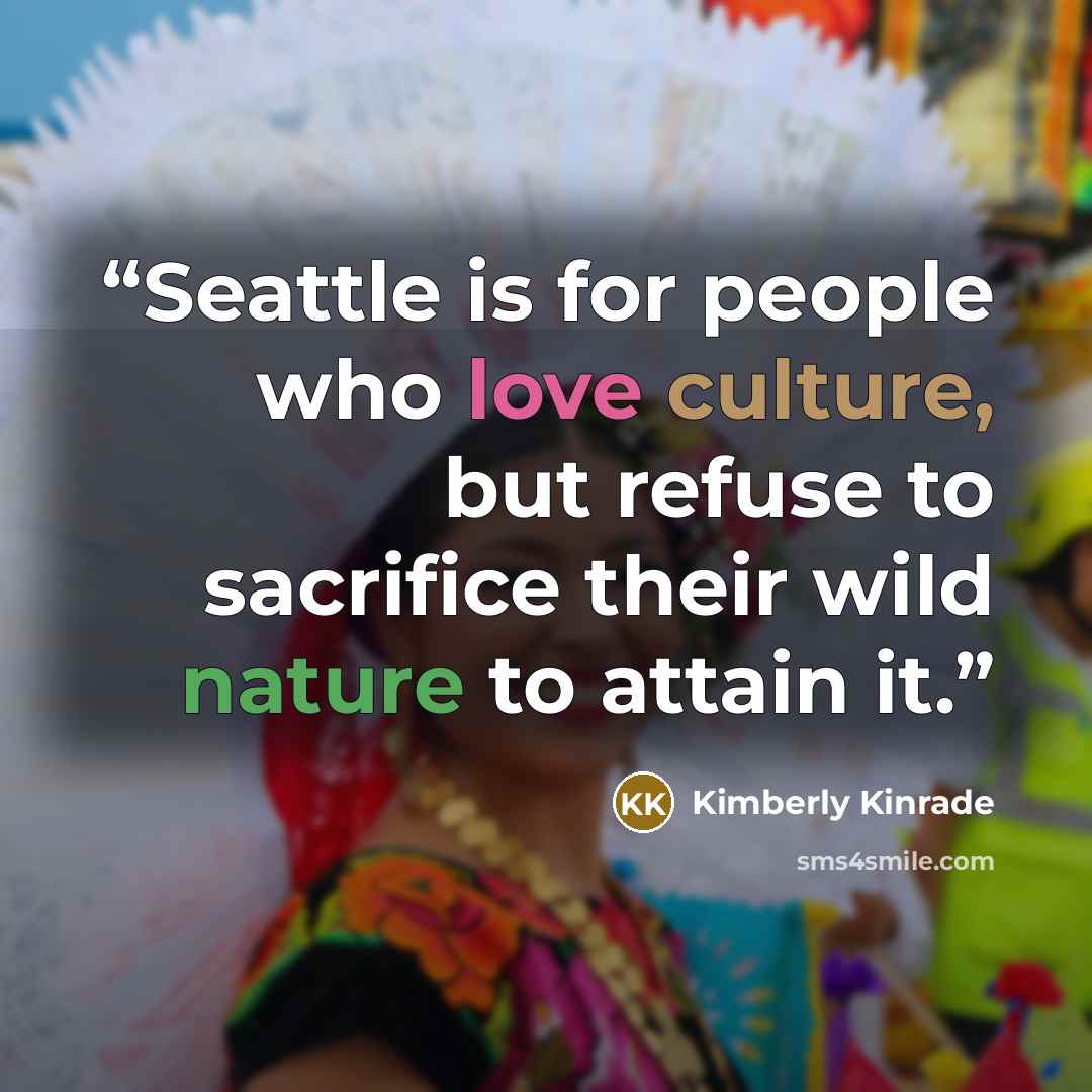 “Seattle is for people who love culture, but refuse to sacrifice their wild nature to attain it.” quote by Kimberly Kinrade