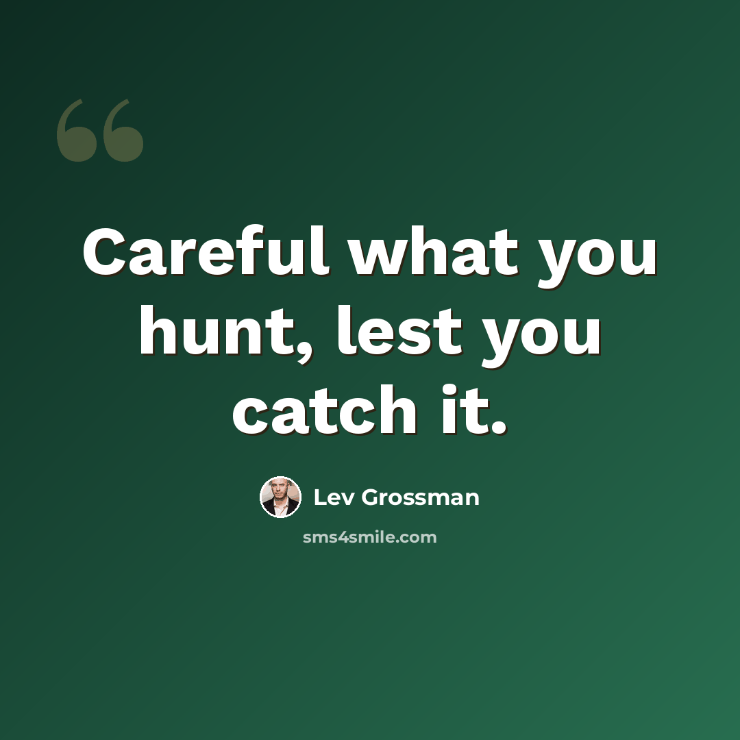 “Careful what you hunt, lest you catch it.” quote by Lev Grossman