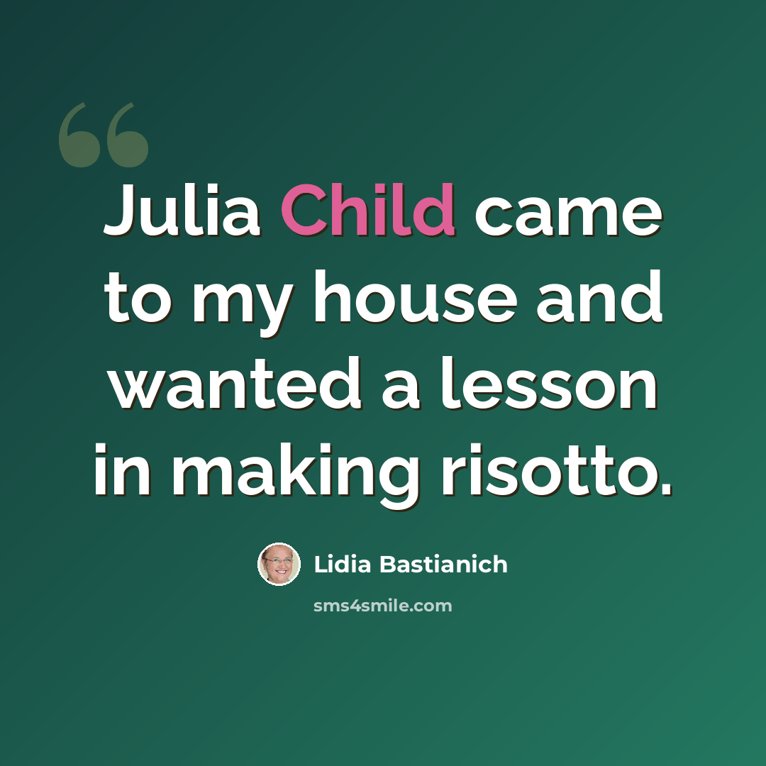 “Julia Child came to my house and wanted a lesson in making risotto.” quote by Lidia Bastianich