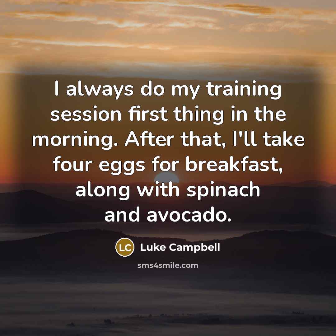 “I always do my training session first thing in the morning. After that, I'll take four eggs for breakfast, along with spinach and avocado.” quote by Luke Campbell