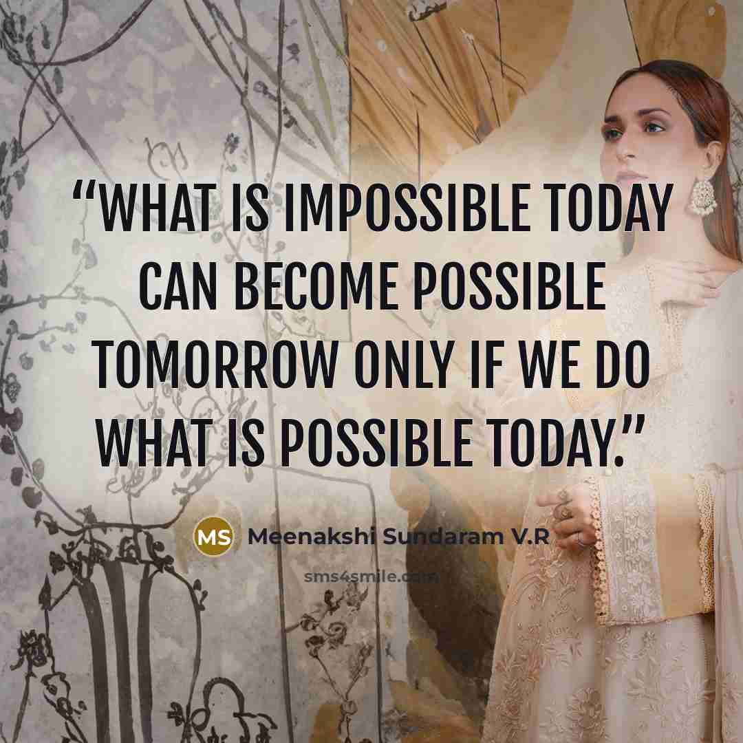 “What is impossible today can become possible tomorrow only if we do what is possible today.” quote by Meenakshi Sundaram V.R