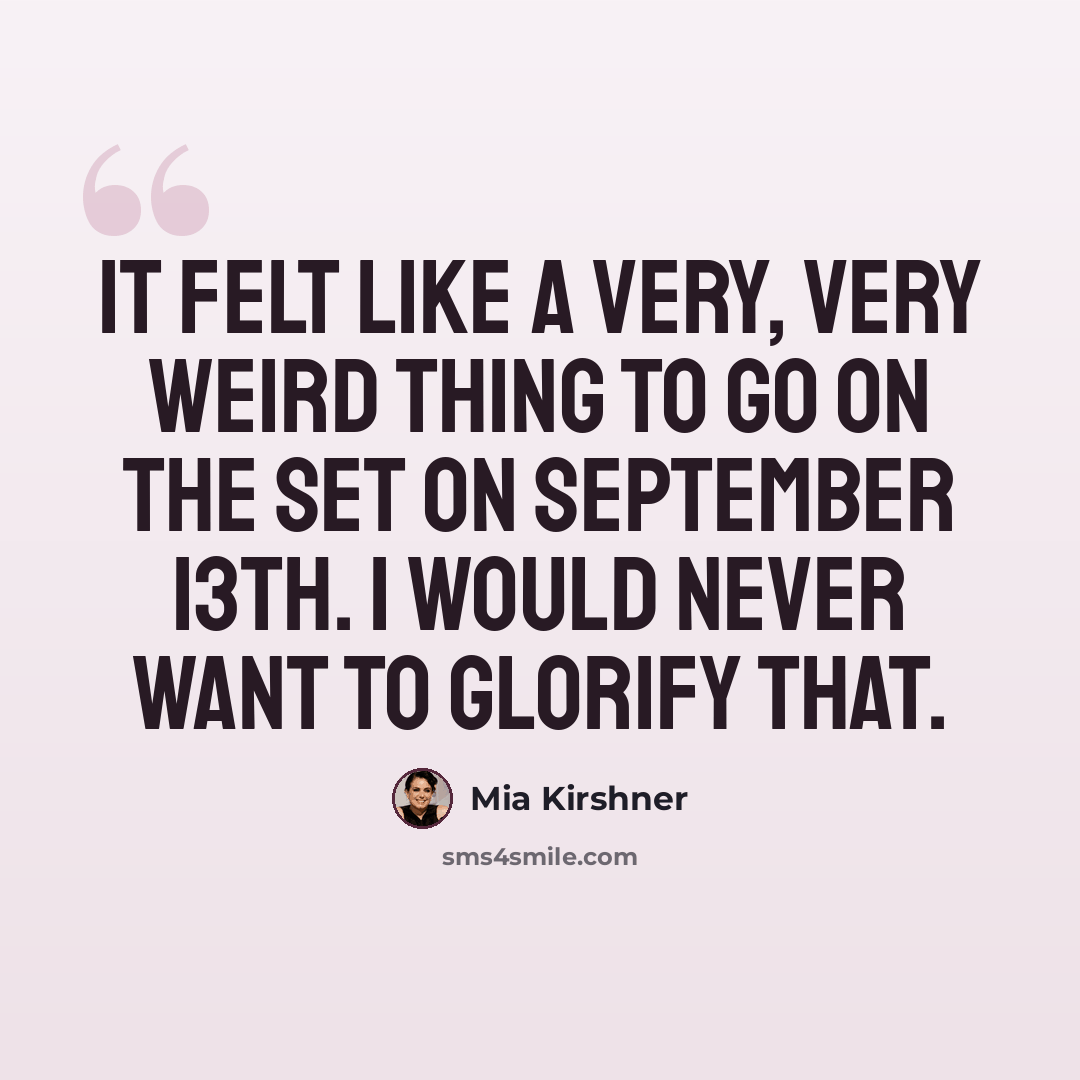 “It felt like a very, very weird thing to go on the set on September 13th. I would never want to glorify that.” quote by Mia Kirshner