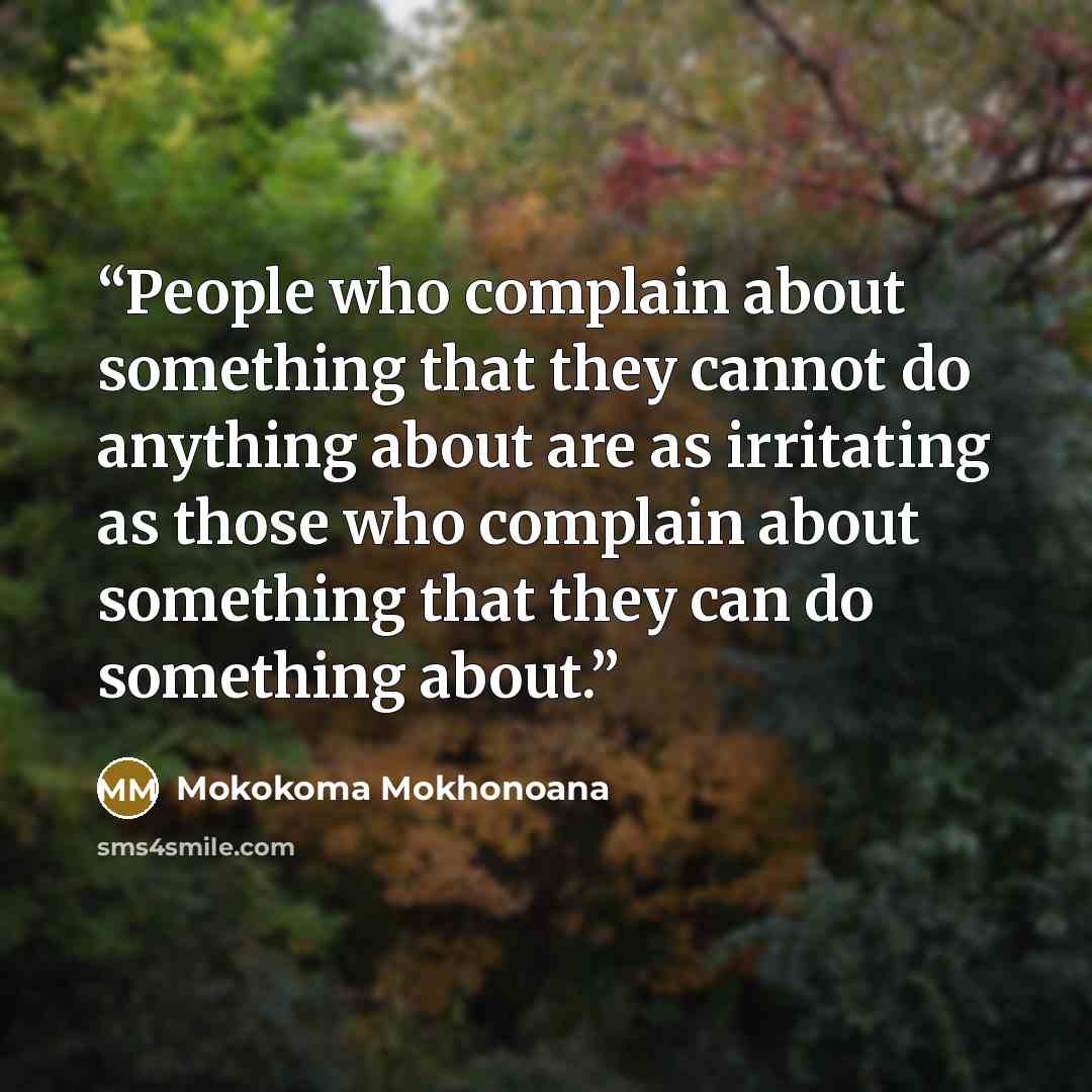 “People who complain about something that they cannot do anything about are as irritating as those who complain about something that they can do something about.” quote by Mokokoma Mokhonoana