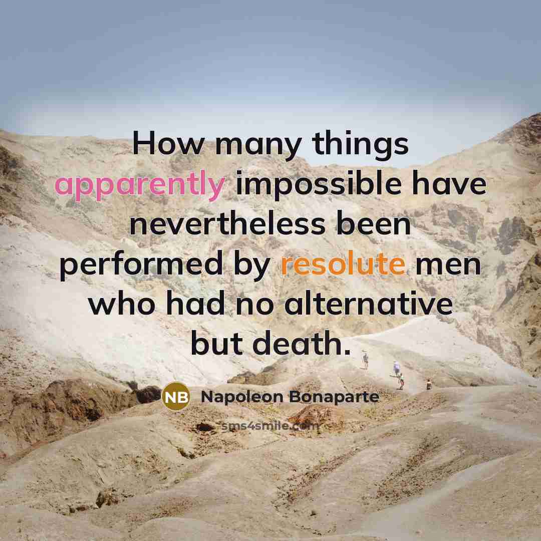 “How many things apparently impossible have nevertheless been performed by resolute men who had no alternative but death.” quote by Napoleon Bonaparte