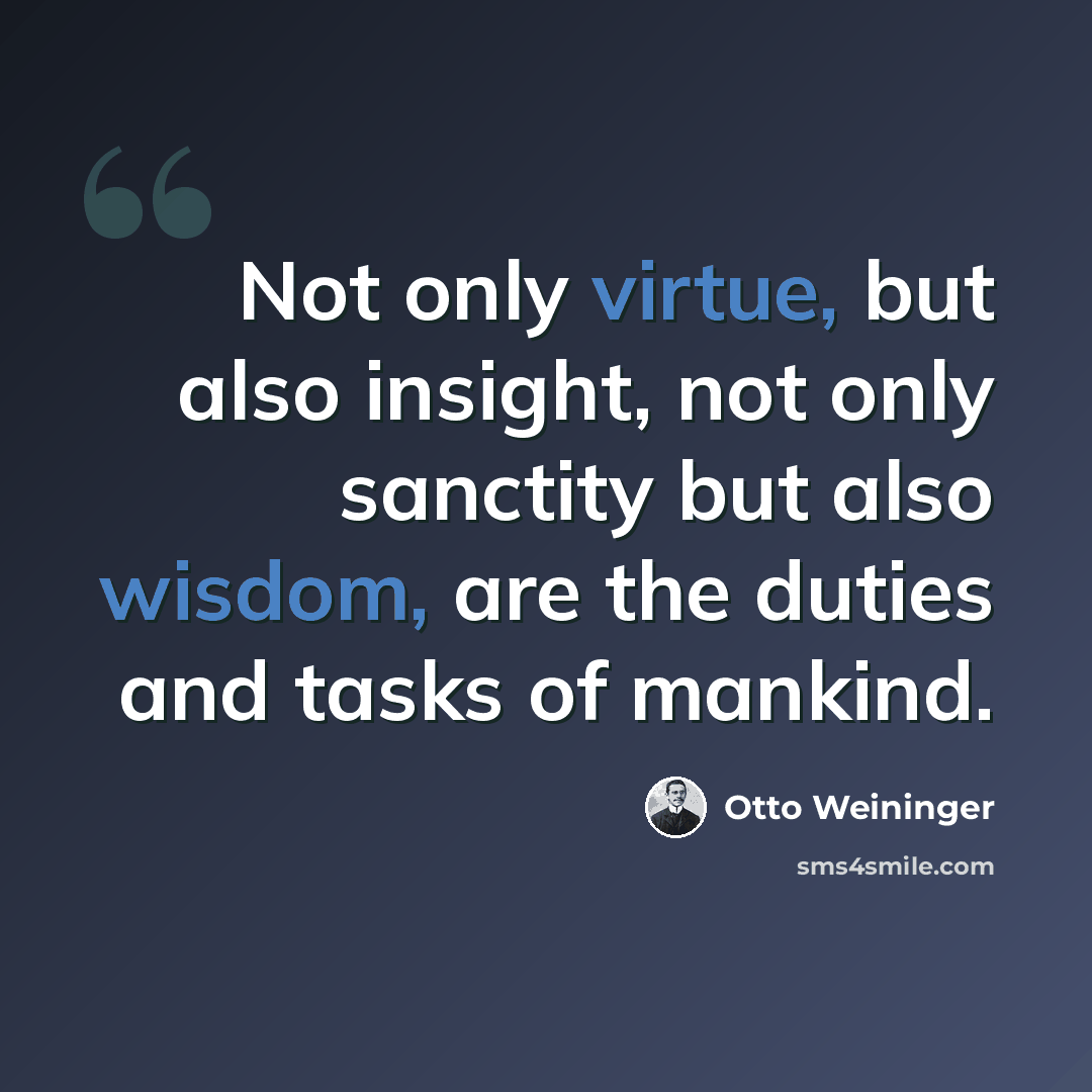“Not only virtue, but also insight, not only sanctity but also wisdom, are the duties and tasks of mankind.” quote by Otto Weininger