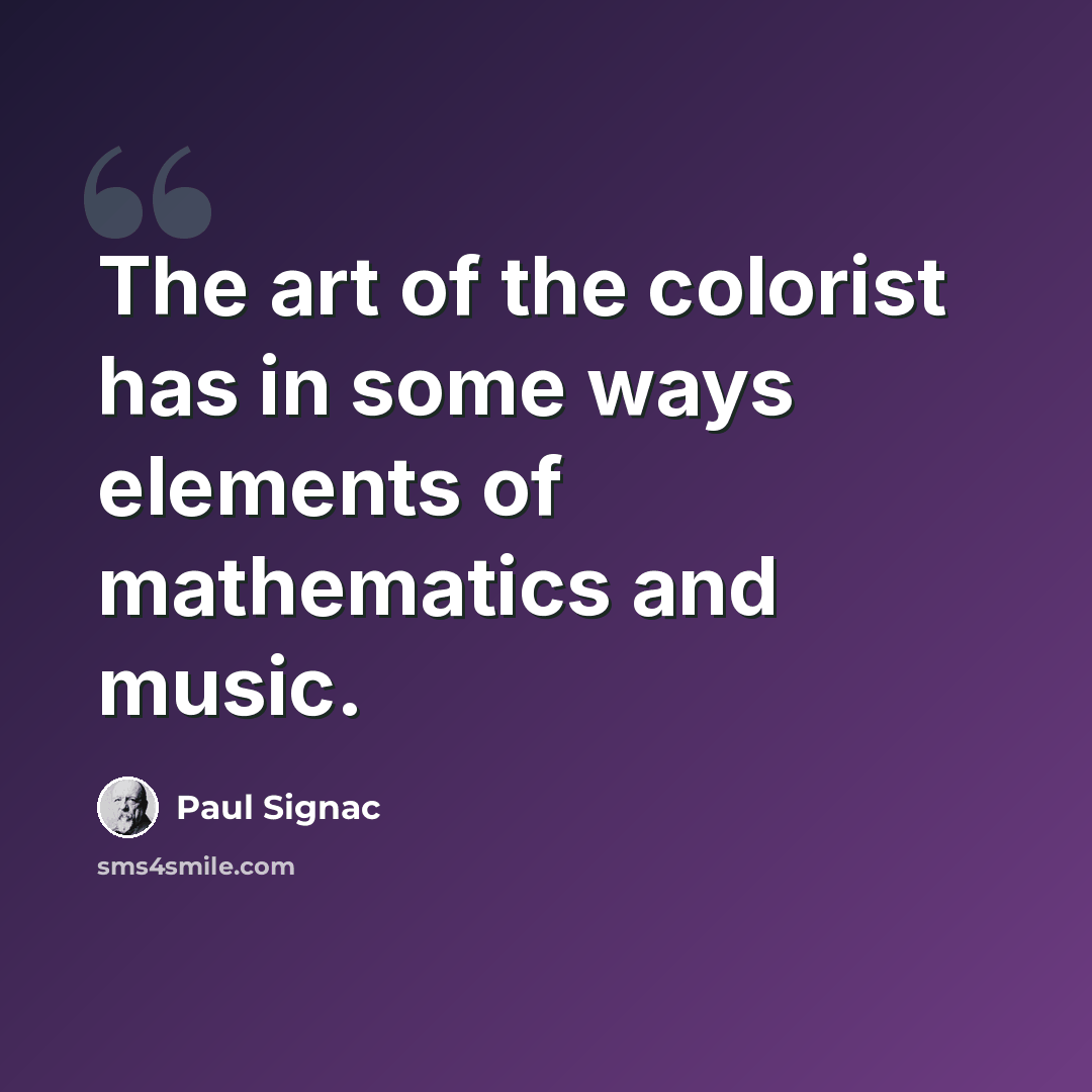 “The art of the colorist has in some ways elements of mathematics and music.” quote by Paul Signac