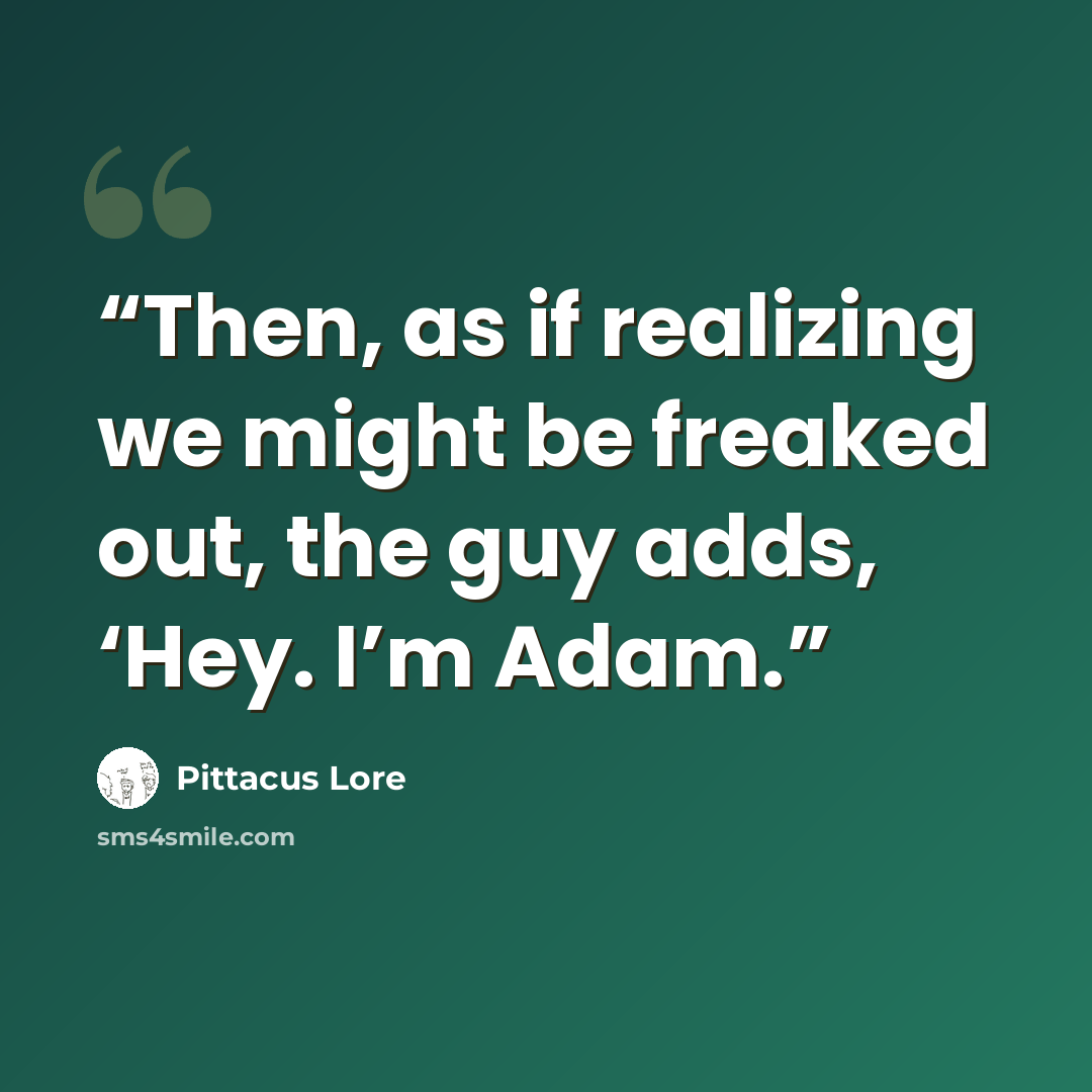 “Then, as if realizing we might be freaked out, the guy adds, ‘Hey. I’m Adam.” quote by Pittacus Lore