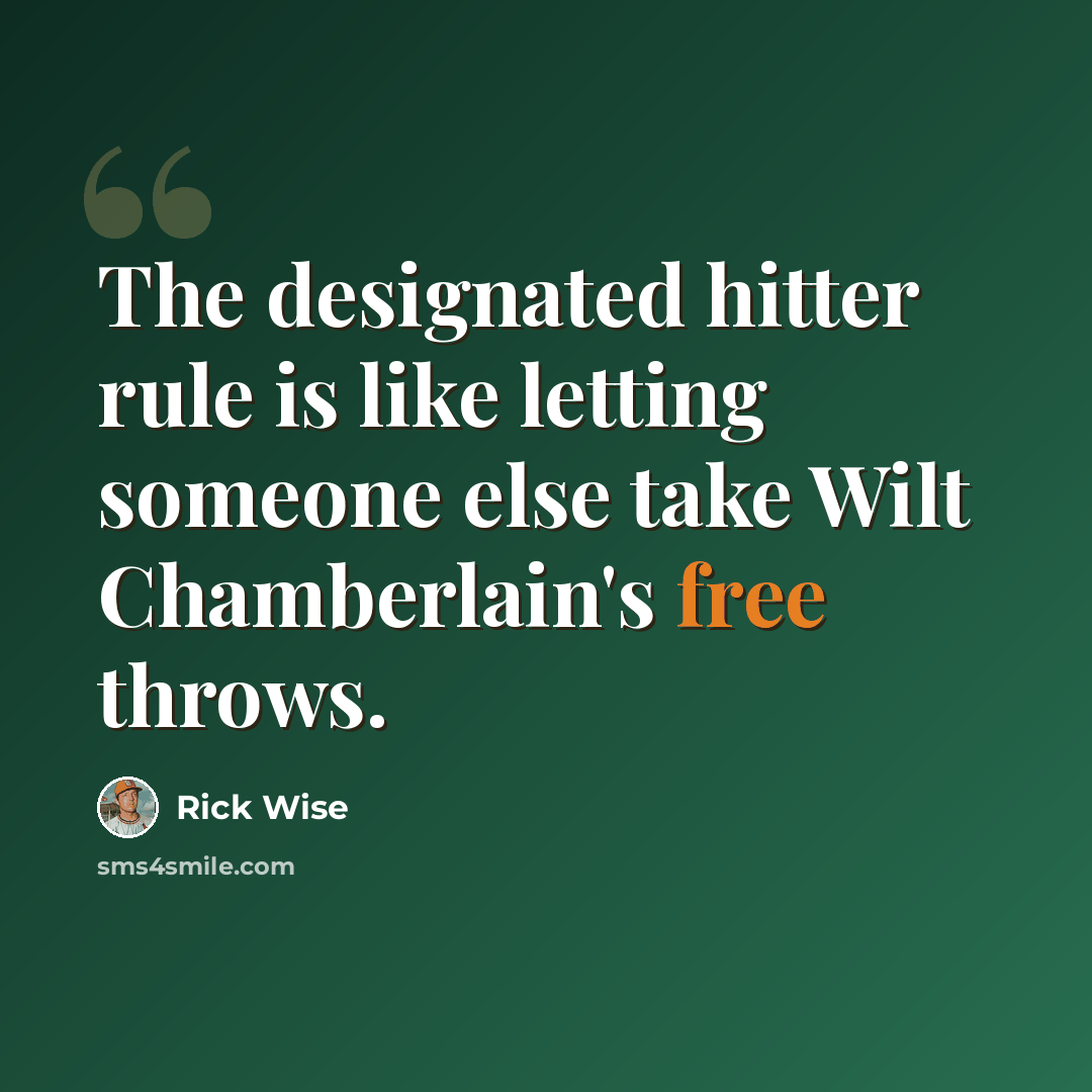 “The designated hitter rule is like letting someone else take Wilt Chamberlain's free throws.” quote by Rick Wise