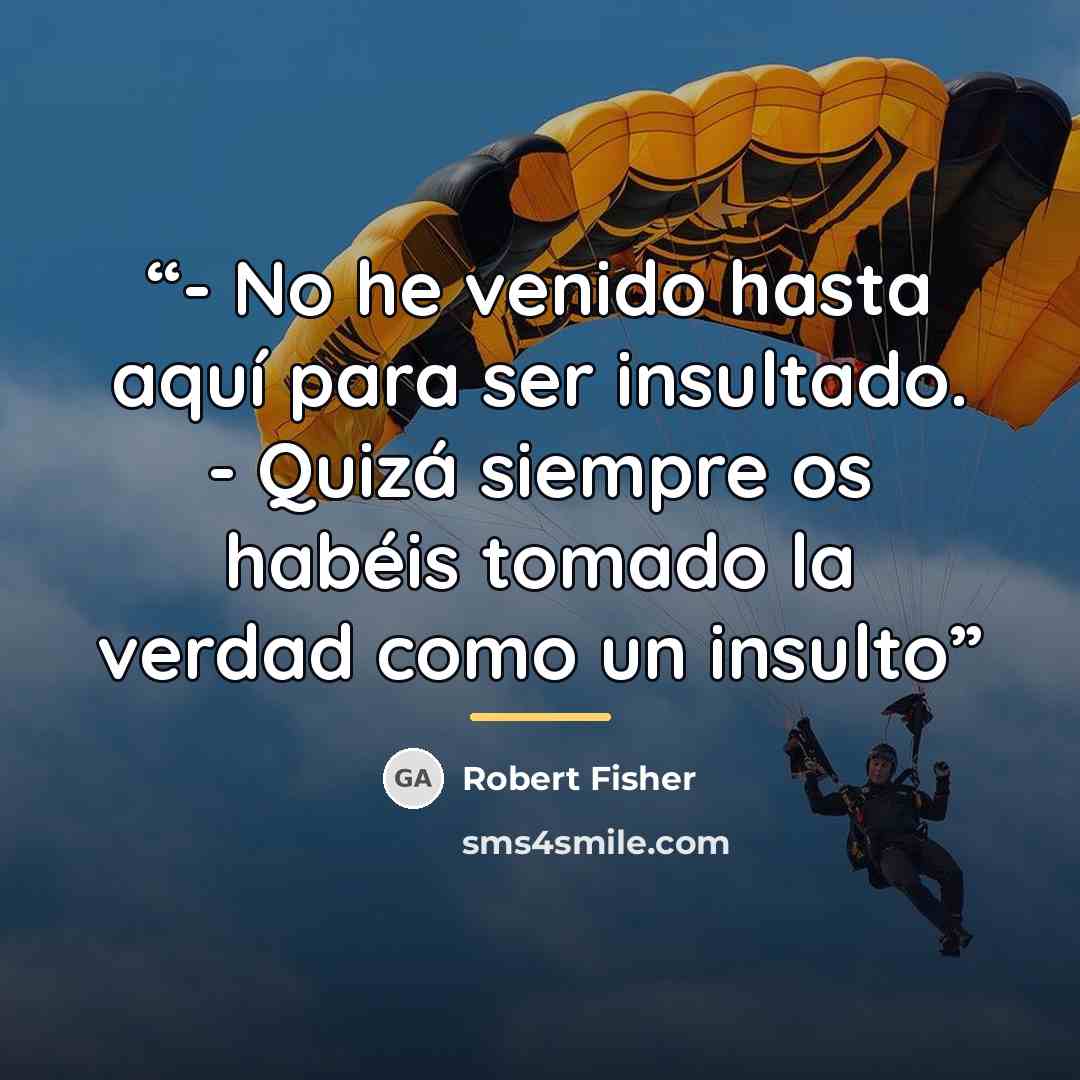 “- No he venido hasta aquí para ser insultado. - Quizá siempre os habéis tomado la verdad como un insulto” quote by Robert Fisher