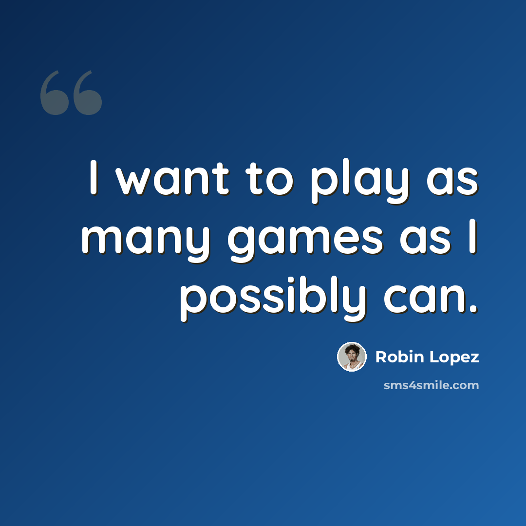 “I want to play as many games as I possibly can.” quote by Robin Lopez