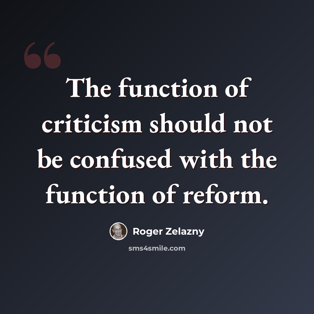 “The function of criticism should not be confused with the function of reform.” quote by Roger Zelazny