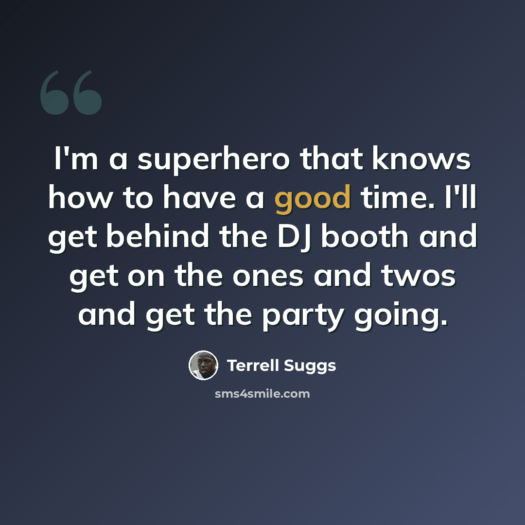 “I'm a superhero that knows how to have a good time. I'll get behind the DJ booth and get on the ones and twos and get the party going.” quote by Terrell Suggs
