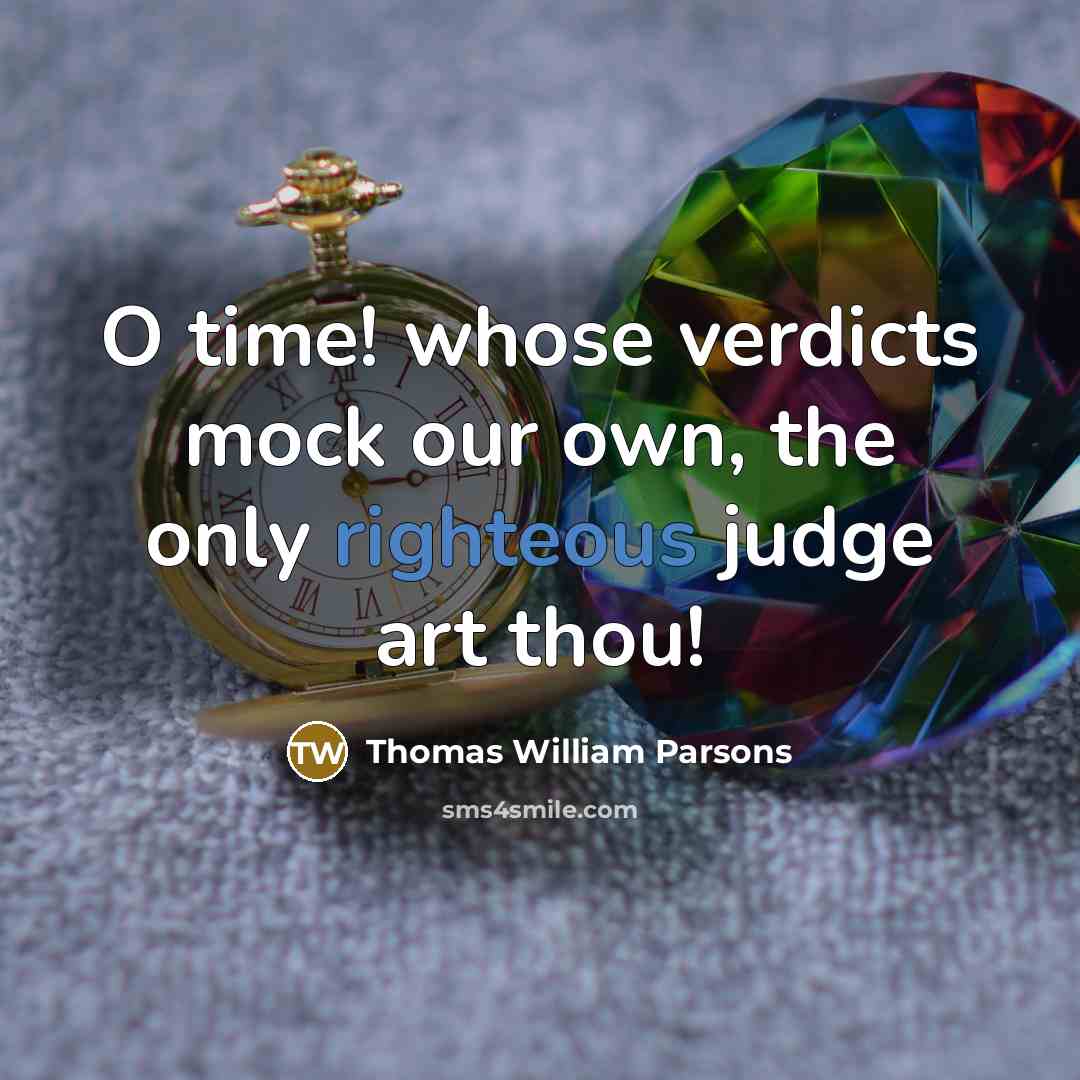 “O time! whose verdicts mock our own, the only righteous judge art thou!” quote by Thomas William Parsons